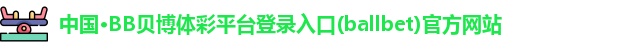 中国·BB贝博体彩平台登录入口(ballbet)官方网站